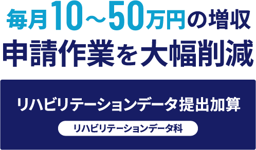 毎月10～50万円の増収 申請作業を大幅削減　リハビリテーションデータ提出加算